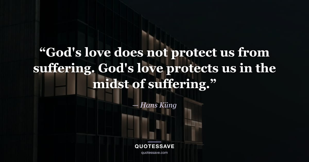 “God's love does not protect us from suffering. God's love protects us in the midst of suffering.” — Hans Küng