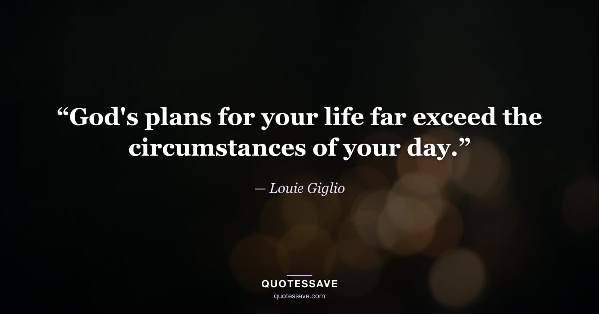 “God's plans for your life far exceed the circumstances of your day.” — Louie Giglio