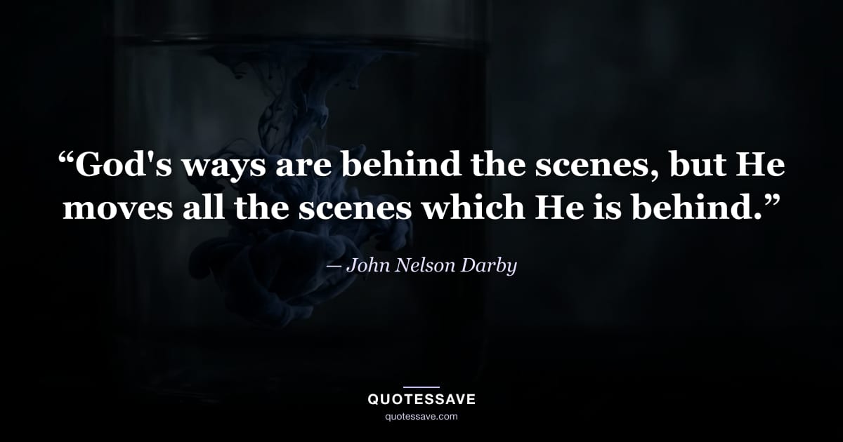“God's ways are behind the scenes, but He moves all the scenes which He is behind.” — John Nelson Darby