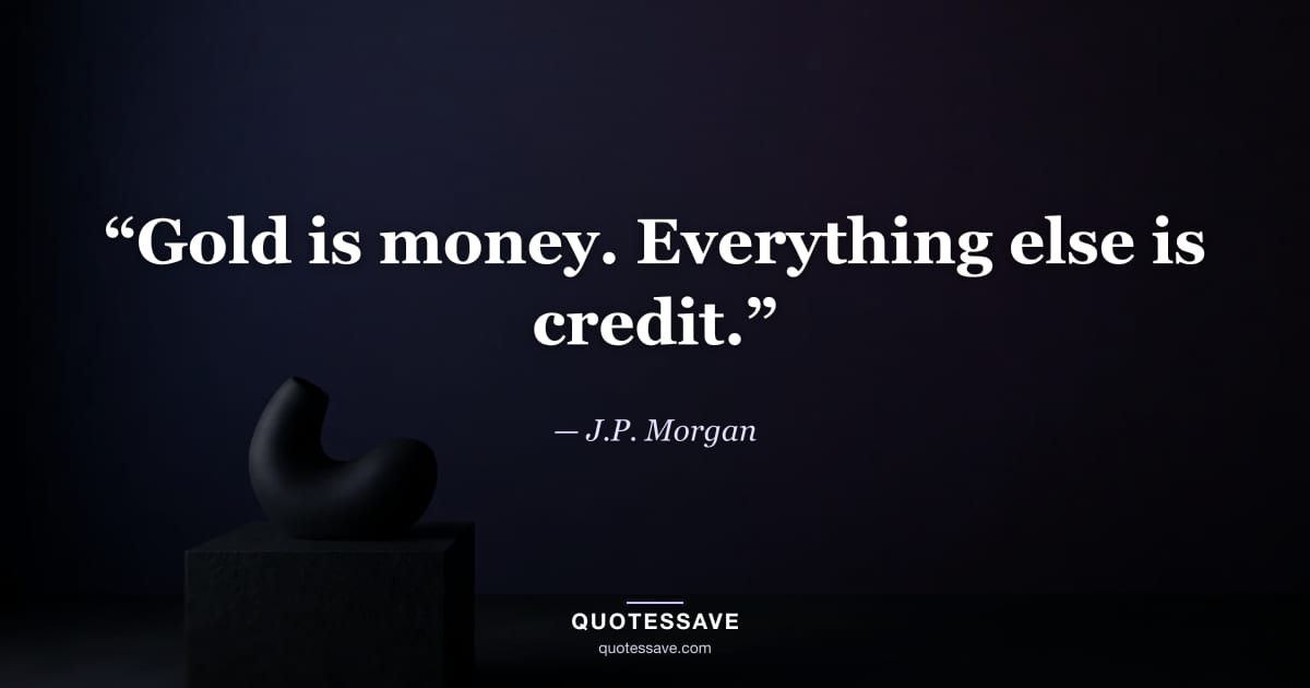 “Gold is money. Everything else is credit.” — J.P. Morgan