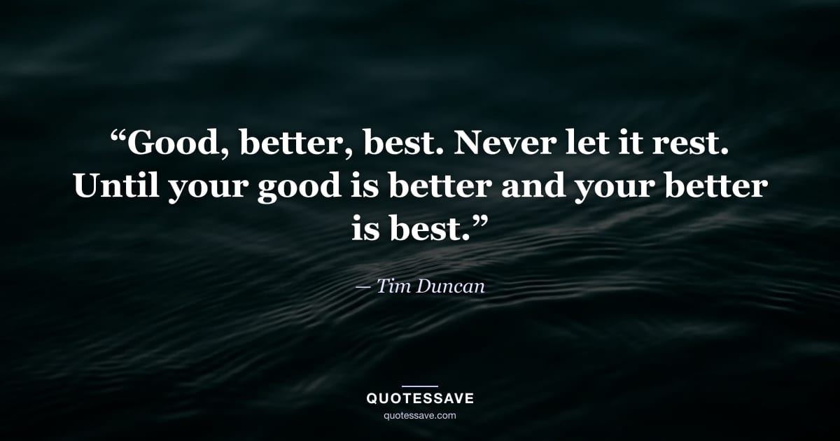 “Good, better, best. Never let it rest. Until your good is better and your better is best.” — Tim Duncan
