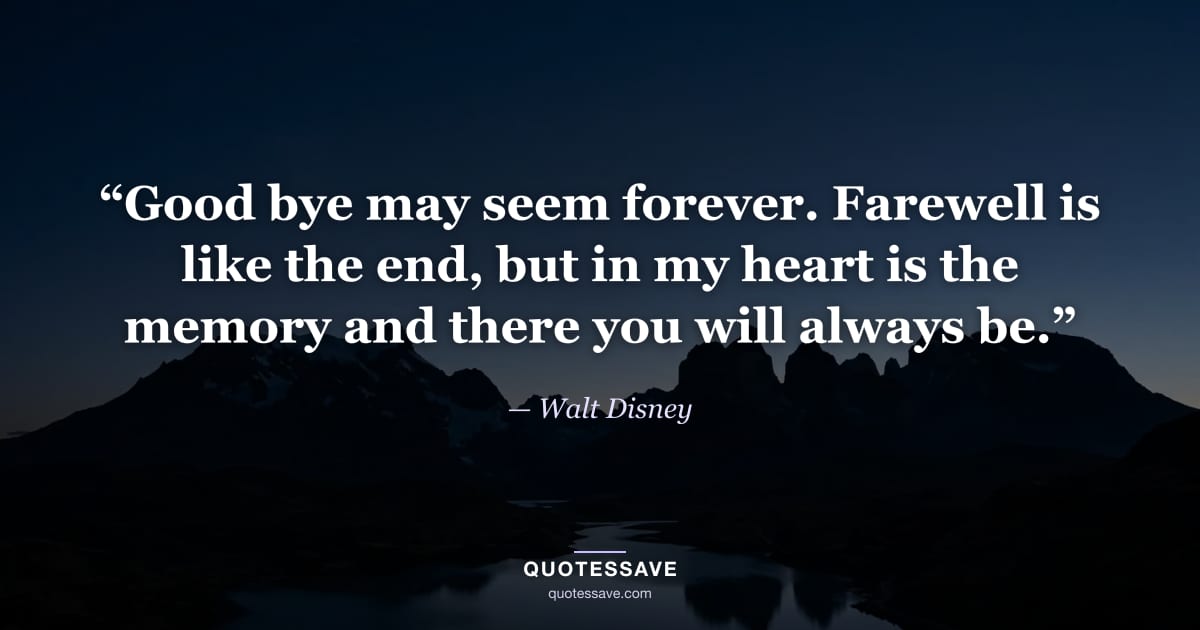 “Good bye may seem forever. Farewell is like the end, but in my heart is the memory and there you will always be.” — Walt Disney