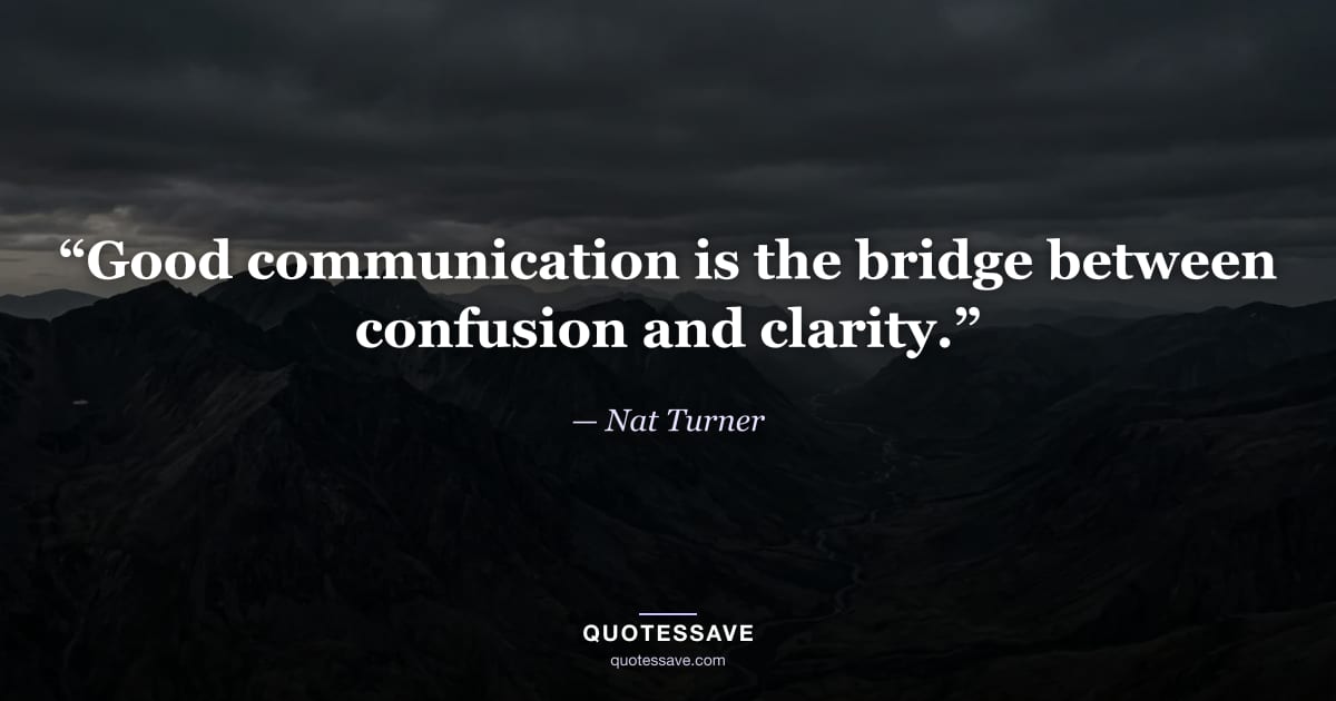 “Good communication is the bridge between confusion and clarity.” — Nat Turner