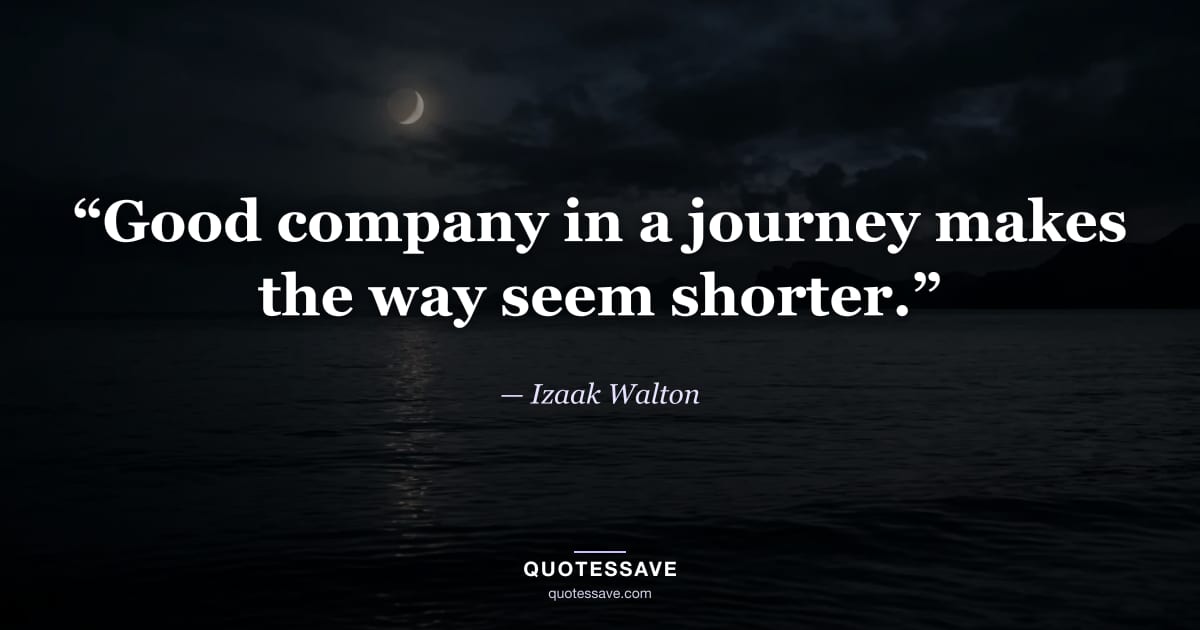 “Good company in a journey makes the way seem shorter.” — Izaak Walton