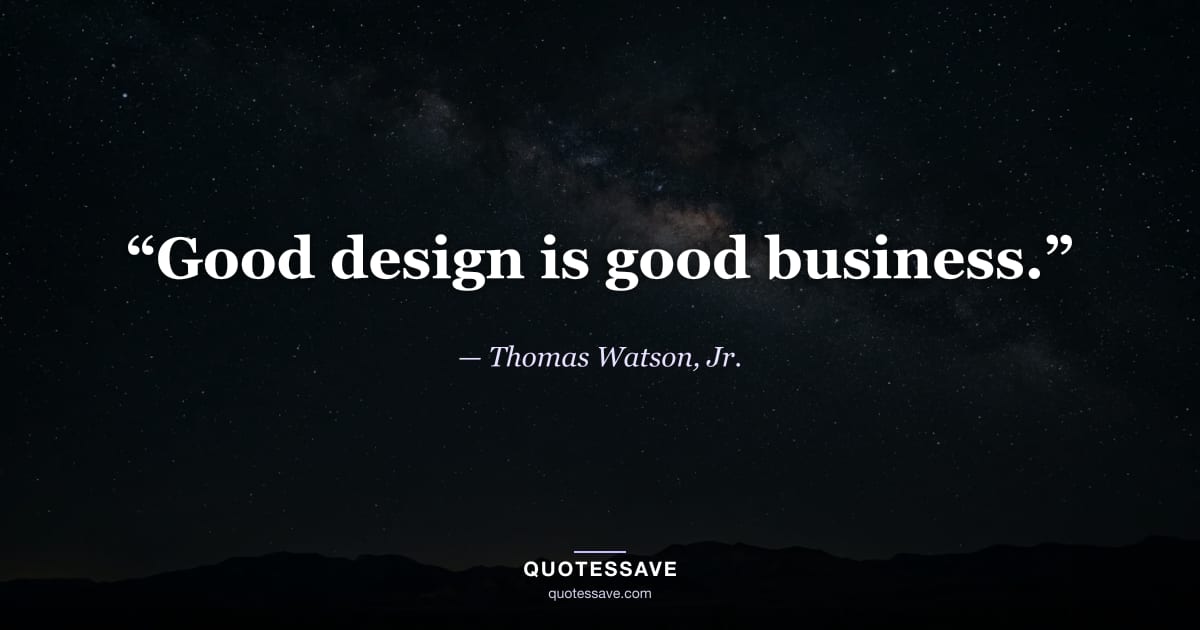 “Good design is good business.” — Thomas Watson, Jr.