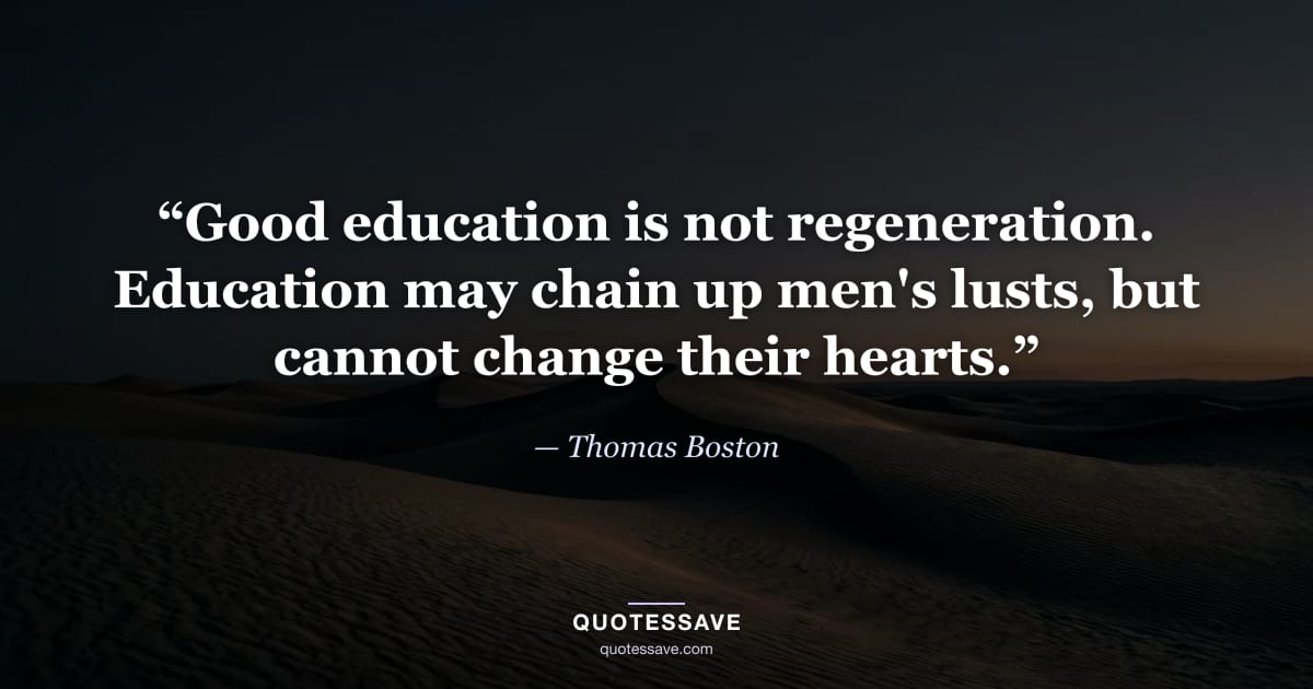 “Good education is not regeneration. Education may chain up men's lusts, but cannot change their hearts.” — Thomas Boston