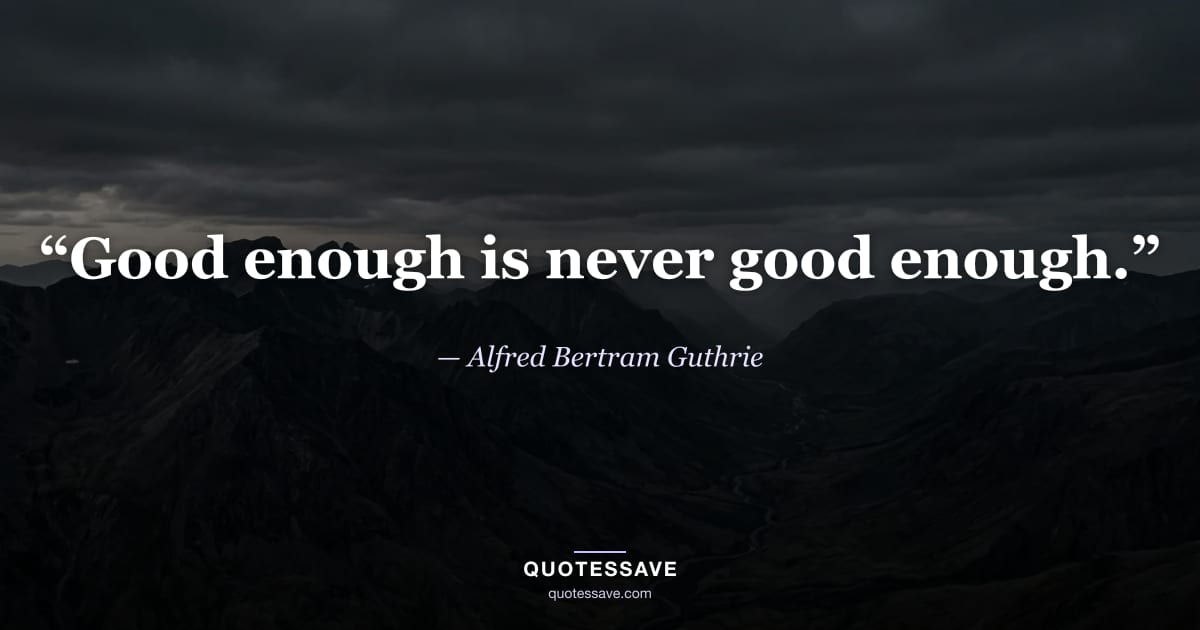 “Good enough is never good enough.” — Alfred Bertram Guthrie