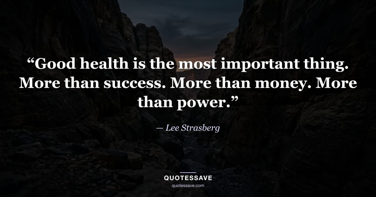 “Good health is the most important thing. More than success. More than money. More than power.” — Lee Strasberg