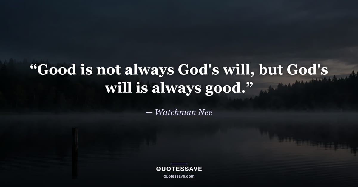 “Good is not always God's will, but God's will is always good.” — Watchman Nee