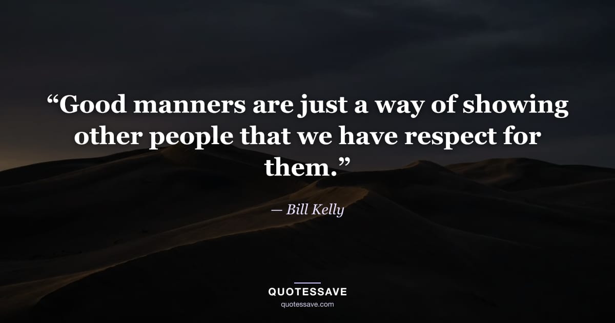 “Good manners are just a way of showing other people that we have respect for them.” — Bill Kelly