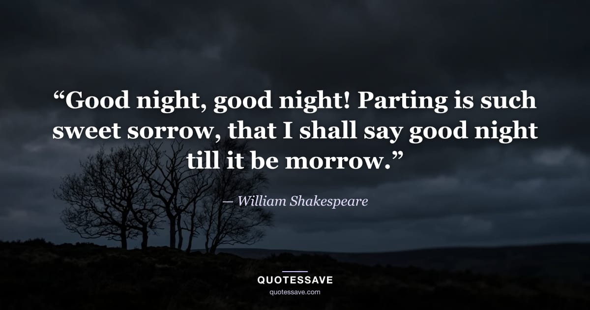“Good night, good night! Parting is such sweet sorrow, that I shall say good night till it be morrow.” — William Shakespeare