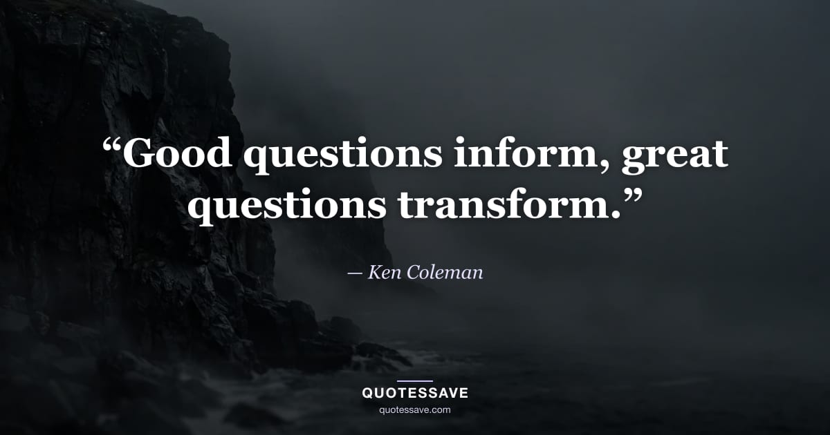 “Good questions inform, great questions transform.” — Ken Coleman
