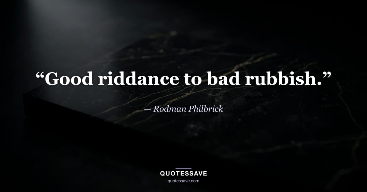 “Good riddance to bad rubbish.” — Rodman Philbrick