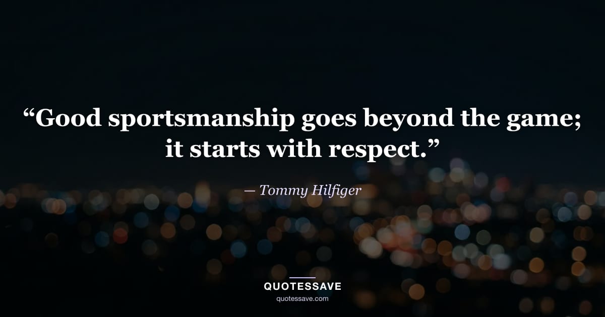 “Good sportsmanship goes beyond the game; it starts with respect.” — Tommy Hilfiger