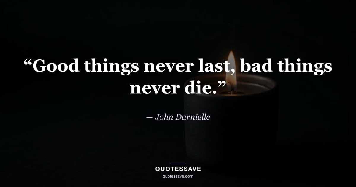 “Good things never last, bad things never die.” — John Darnielle