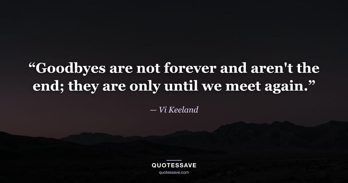 “Goodbyes are not forever and aren't the end; they are only until we meet again.” — Vi Keeland