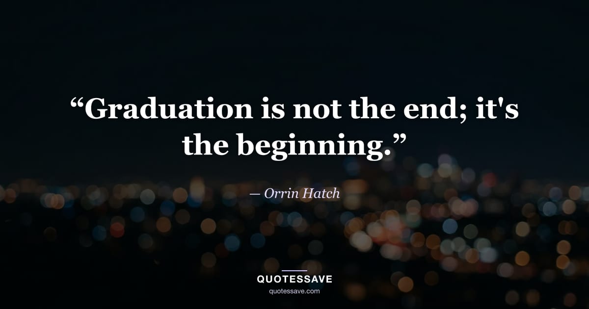“Graduation is not the end; it's the beginning.” — Orrin Hatch