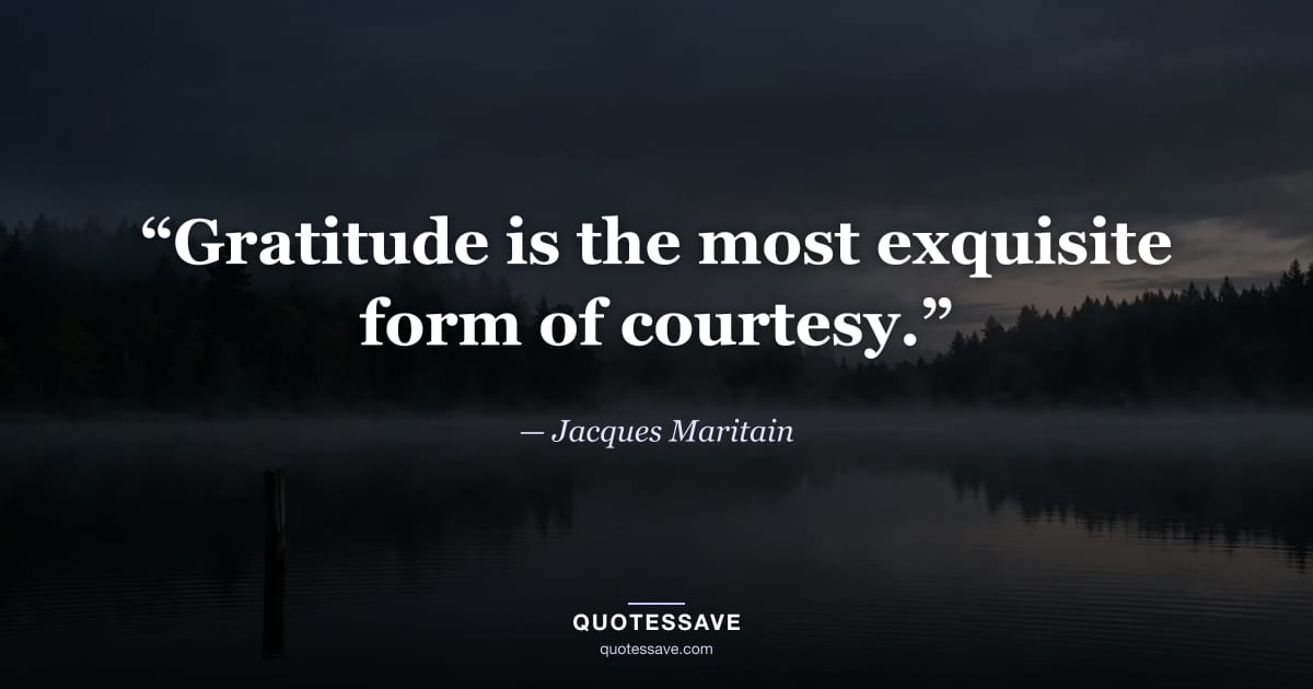 “Gratitude is the most exquisite form of courtesy.” — Jacques Maritain