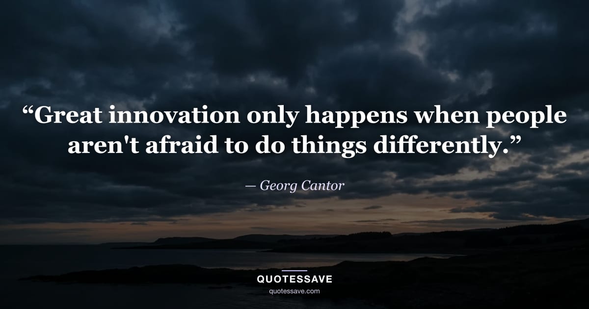 “Great innovation only happens when people aren't afraid to do things differently.” — Georg Cantor