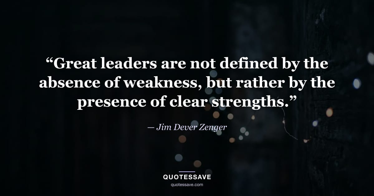 “Great leaders are not defined by the absence of weakness, but rather by the presence of clear strengths.” — Jim Dever Zenger