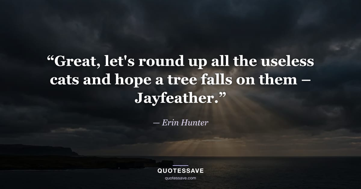 “Great, let's round up all the useless cats and hope a tree falls on them – Jayfeather.” — Erin Hunter