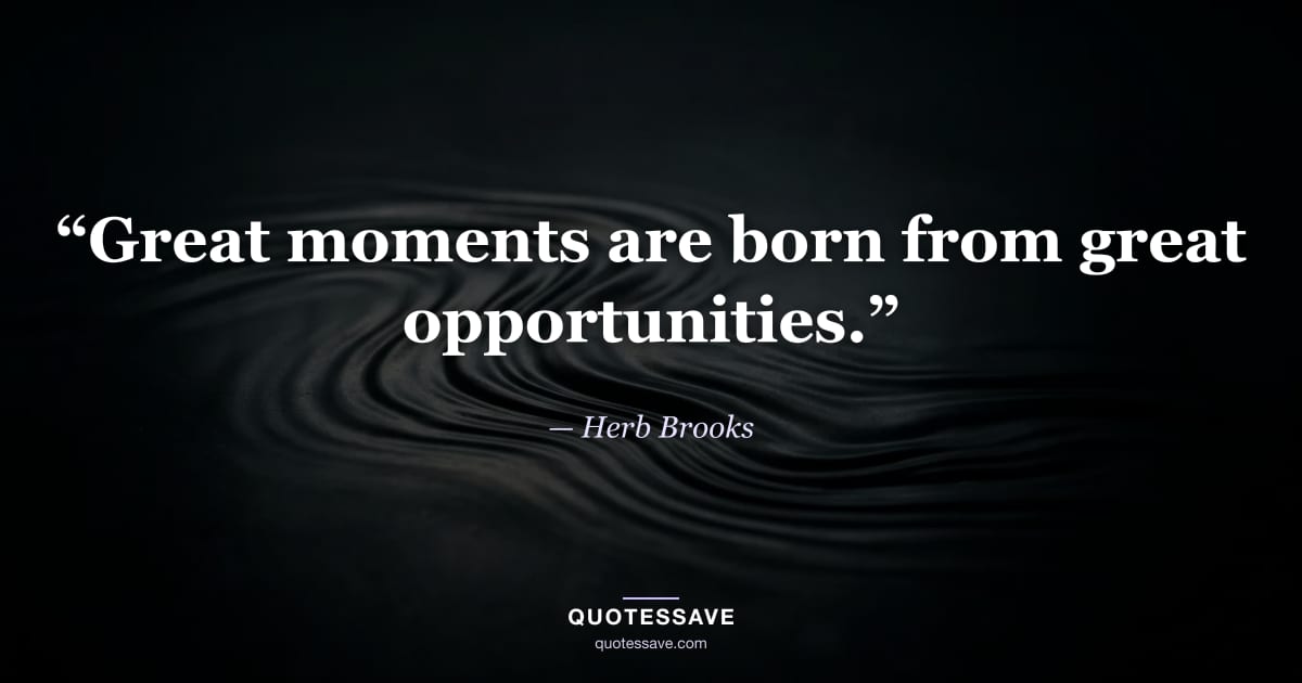 “Great moments are born from great opportunities.” — Herb Brooks