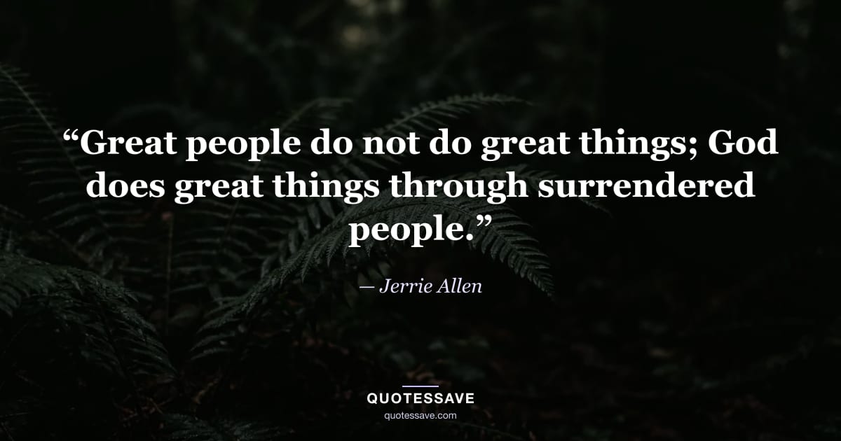 “Great people do not do great things; God does great things through surrendered people.” — Jerrie Allen