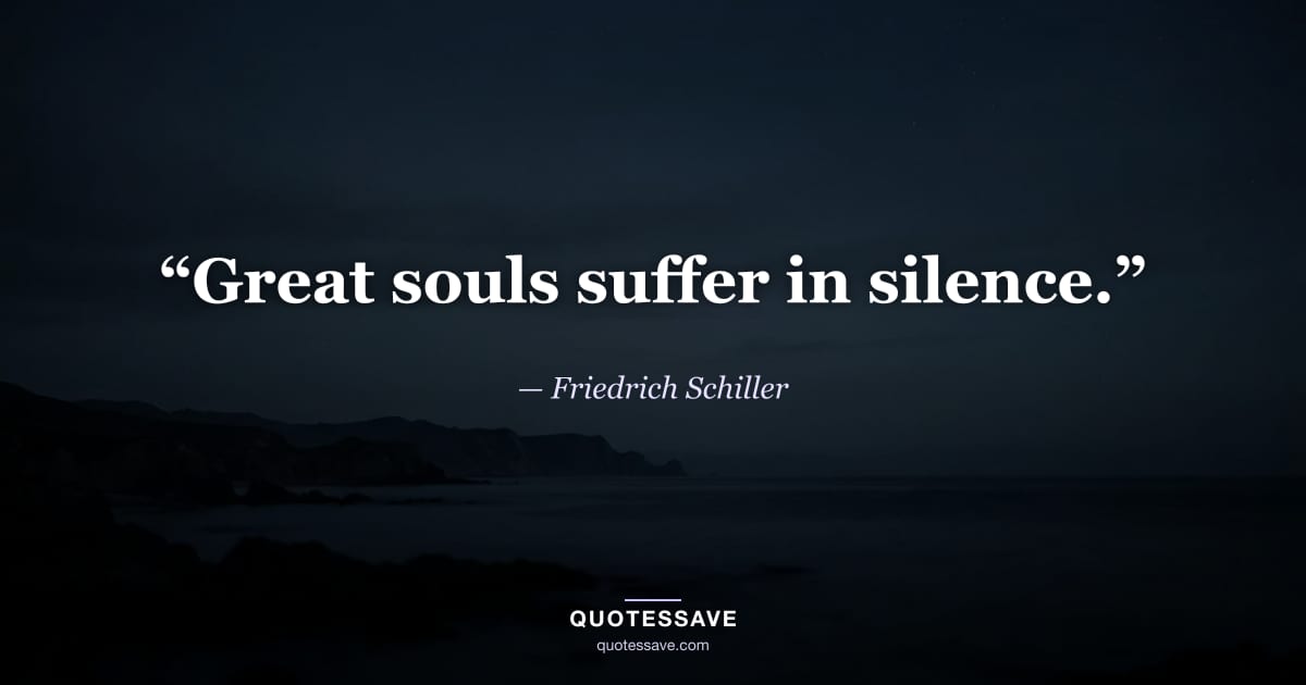 “Great souls suffer in silence.” — Friedrich Schiller
