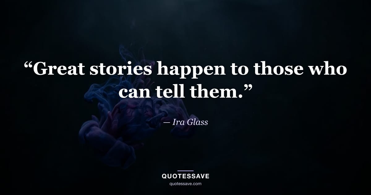 “Great stories happen to those who can tell them.” — Ira Glass