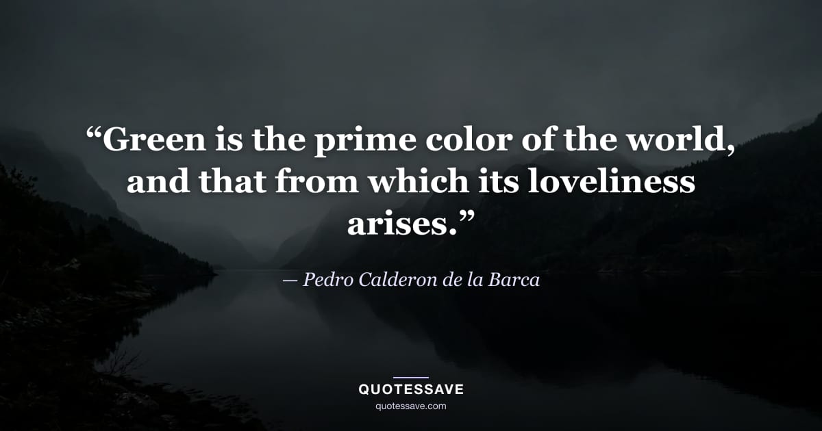 “Green is the prime color of the world, and that from which its loveliness arises.” — Pedro Calderon de la Barca
