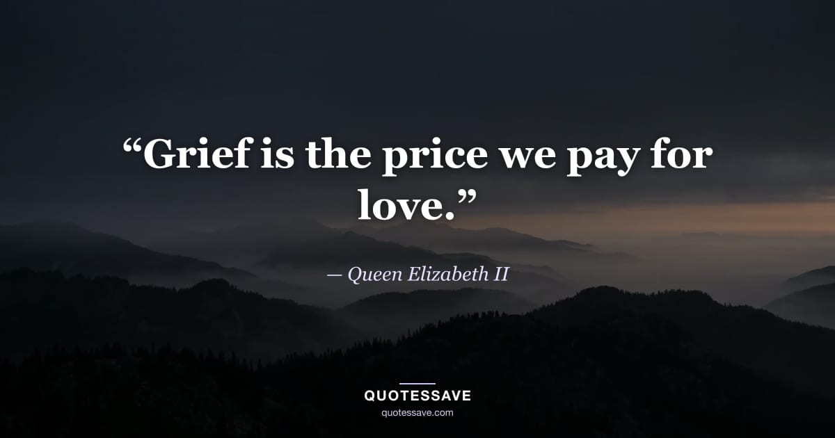 “Grief is the price we pay for love.” — Queen Elizabeth II