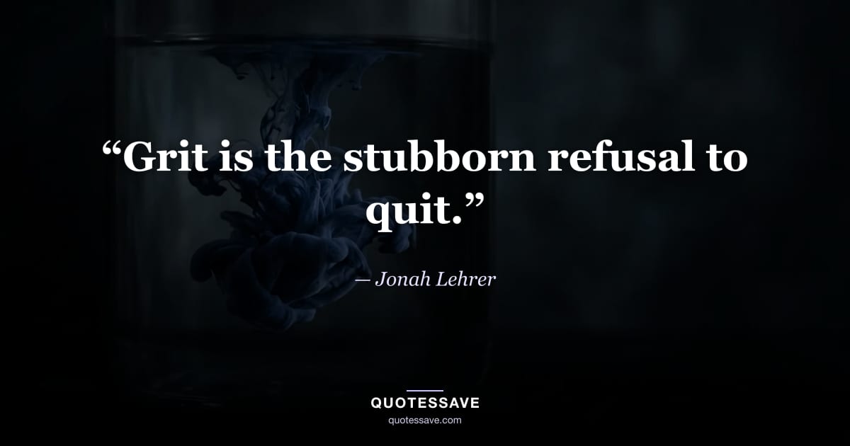 “Grit is the stubborn refusal to quit.” — Jonah Lehrer