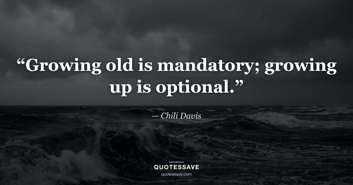 “Growing old is mandatory; growing up is optional.” — Chili Davis