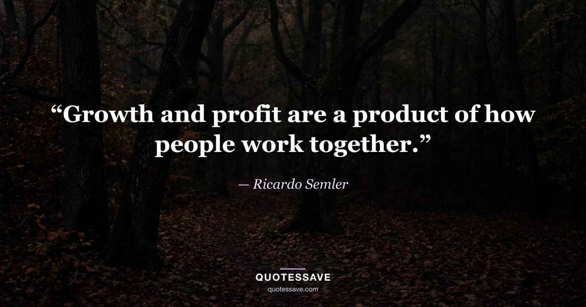 “Growth and profit are a product of how people work together.” — Ricardo Semler
