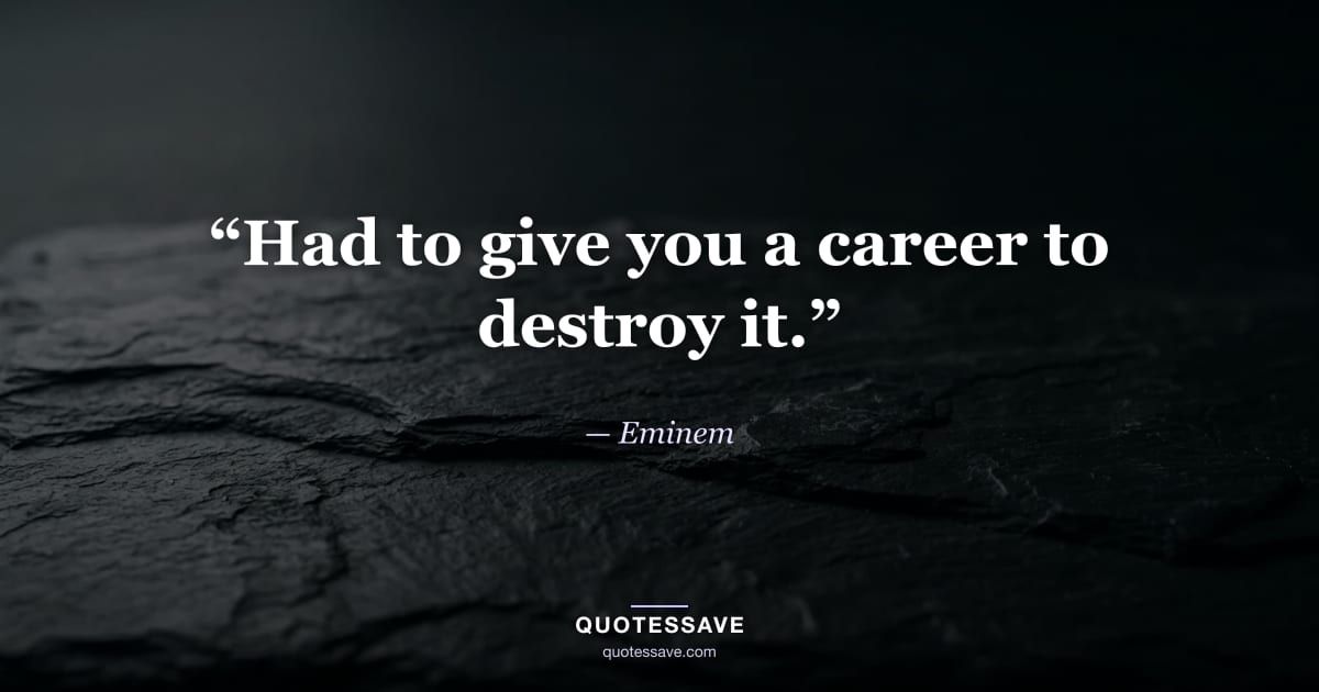 “Had to give you a career to destroy it.” — Eminem