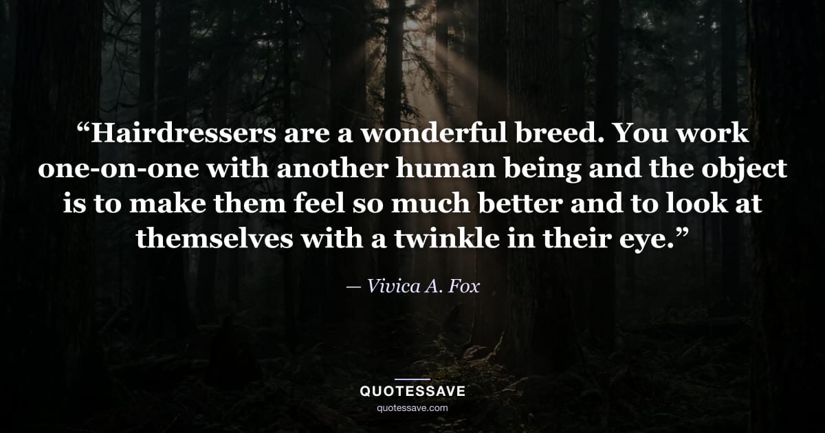 “Hairdressers are a wonderful breed. You work one-on-one with another human being and the object is to make them feel so much better and to look at themselves with a twinkle in their eye.” — Vivica A. Fox