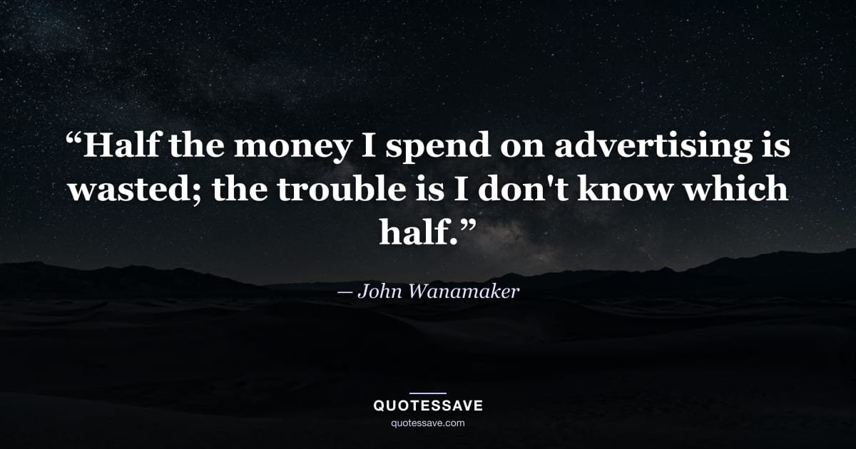 “Half the money I spend on advertising is wasted; the trouble is I don't know which half.” — John Wanamaker