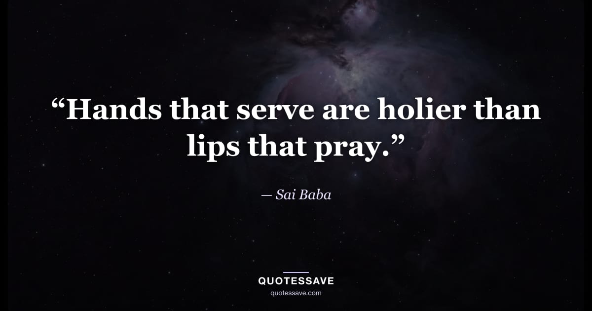 “Hands that serve are holier than lips that pray.” — Sai Baba