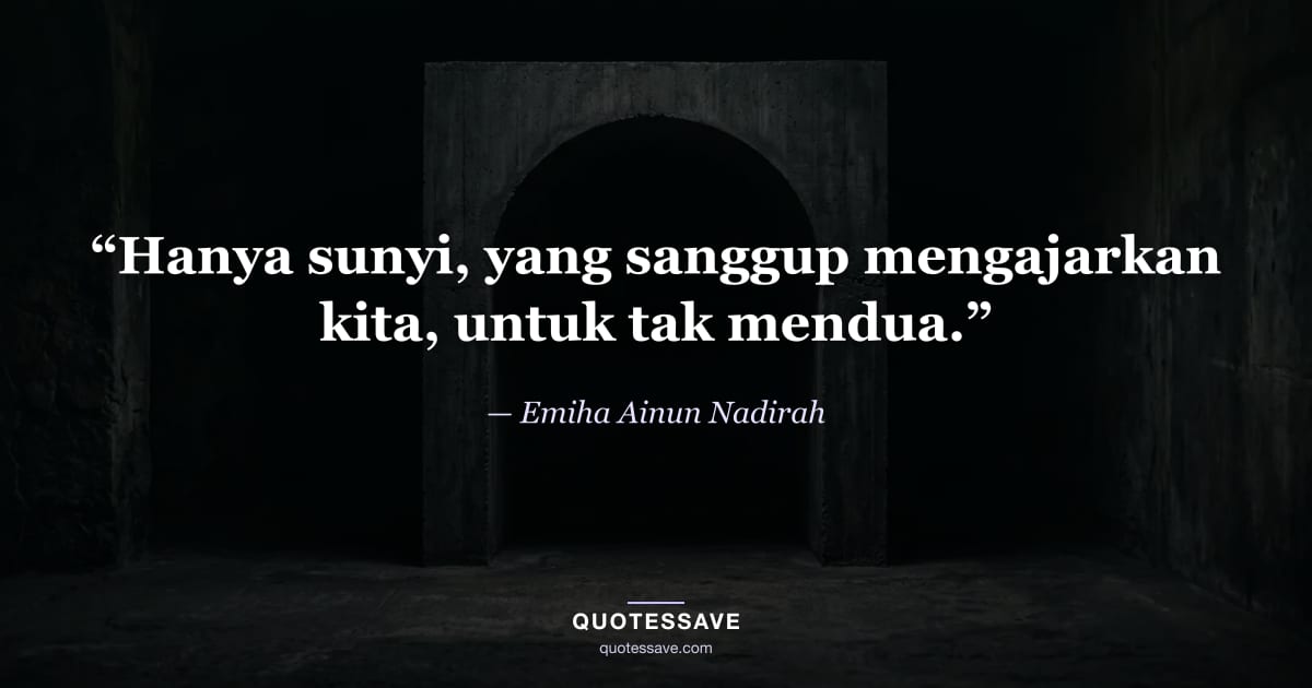 “Hanya sunyi, yang sanggup mengajarkan kita, untuk tak mendua.” — Emiha Ainun Nadirah