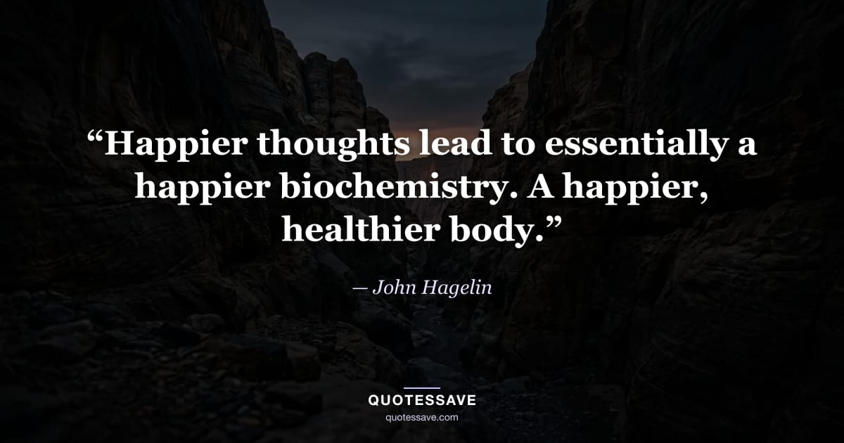 “Happier thoughts lead to essentially a happier biochemistry. A happier, healthier body.” — John Hagelin