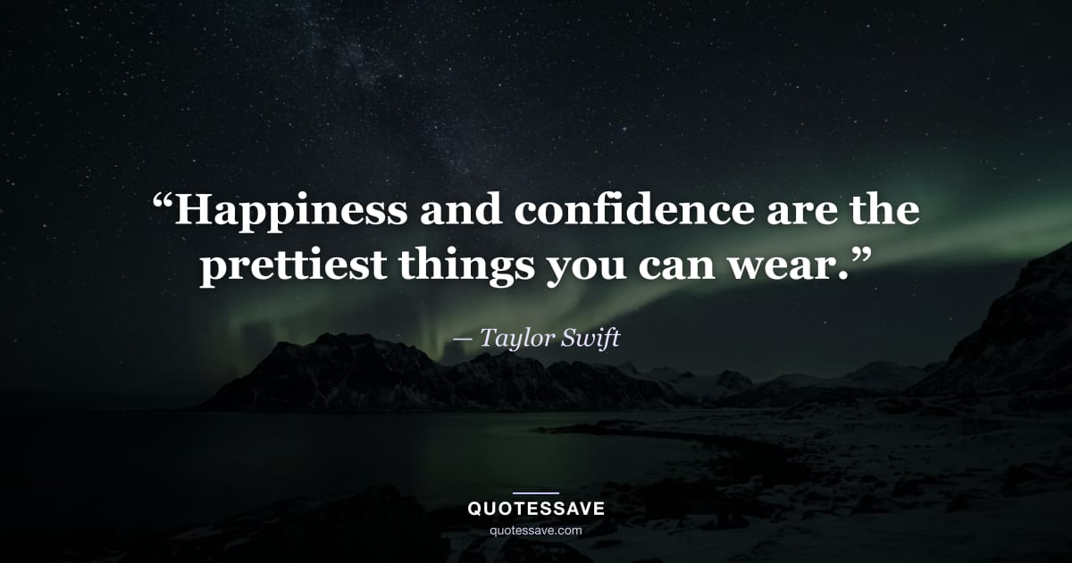“Happiness and confidence are the prettiest things you can wear.” — Taylor Swift