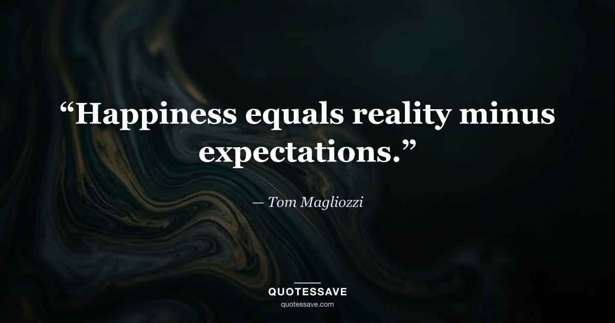 “Happiness equals reality minus expectations.” — Tom Magliozzi