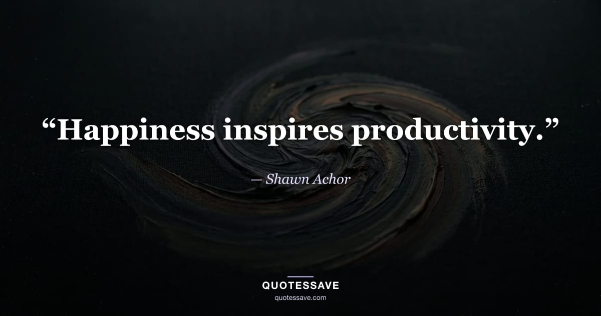 “Happiness inspires productivity.” — Shawn Achor