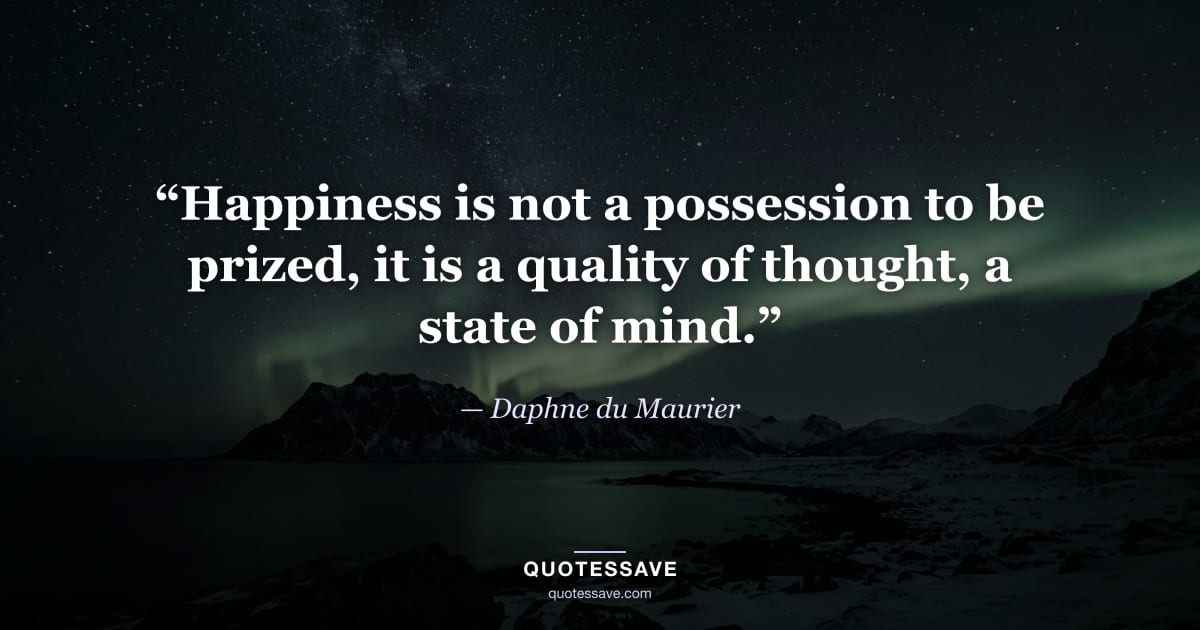 “Happiness is not a possession to be prized, it is a quality of thought, a state of mind.” — Daphne du Maurier
