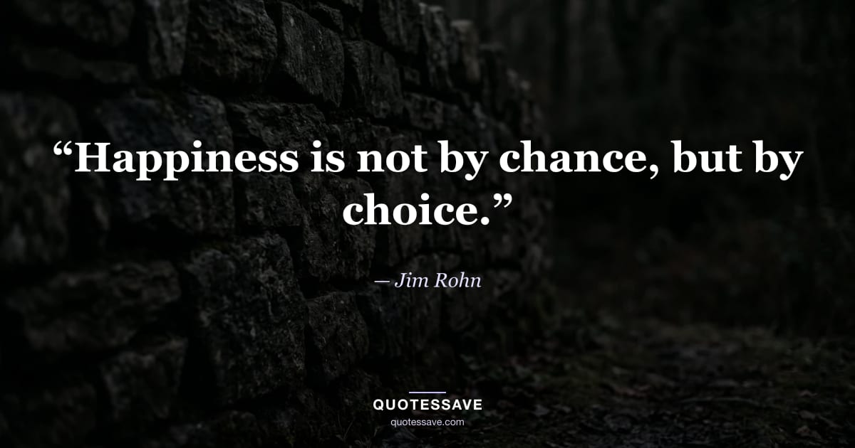 “Happiness is not by chance, but by choice.” — Jim Rohn