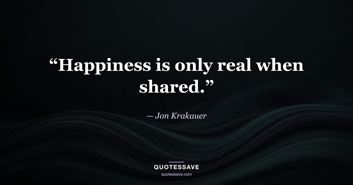“Happiness is only real when shared.” — Jon Krakauer