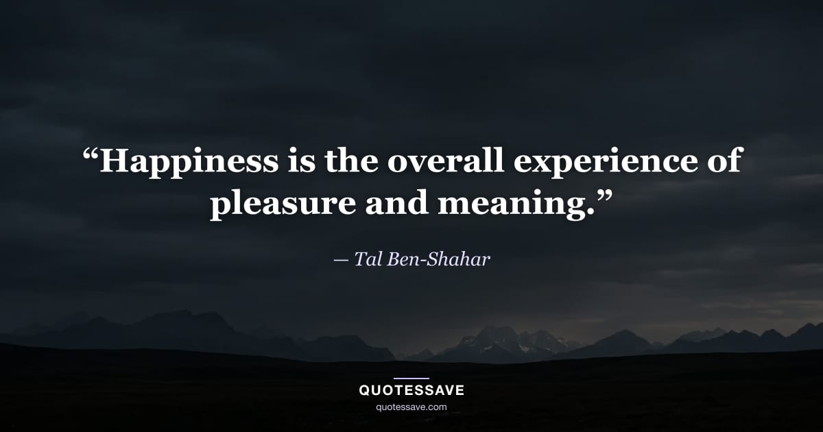 “Happiness is the overall experience of pleasure and meaning.” — Tal Ben-Shahar