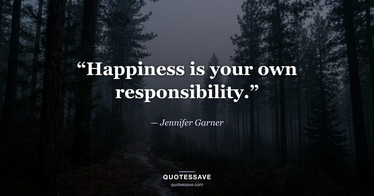 “Happiness is your own responsibility.” — Jennifer Garner