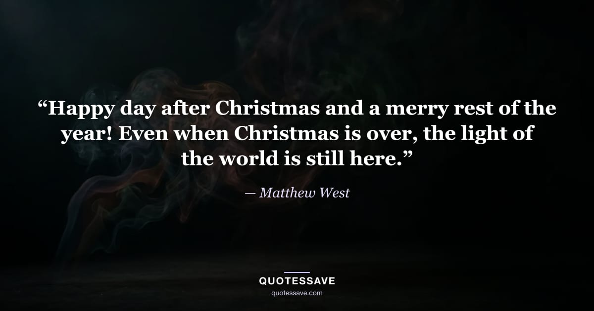 “Happy day after Christmas and a merry rest of the year! Even when Christmas is over, the light of the world is still here.” — Matthew West