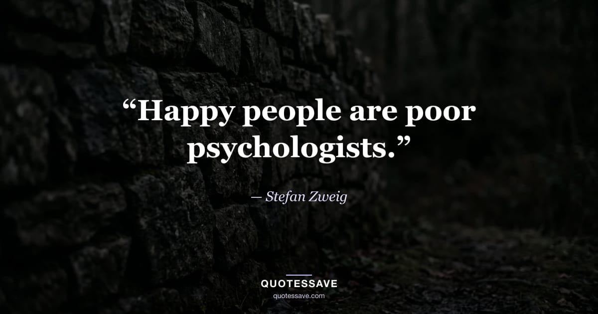 “Happy people are poor psychologists.” — Stefan Zweig